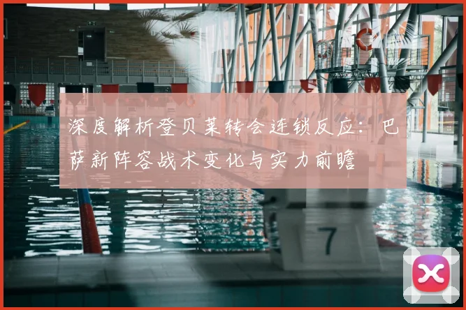 深度解析登贝莱转会连锁反应:巴萨新阵容战术变化与实力前瞻