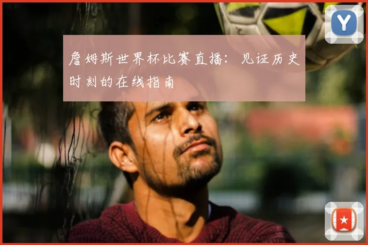 詹姆斯世界杯比赛直播:见证历史时刻的在线指南