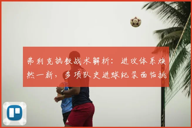 弗利克执教战术解析:进攻体系焕然一新,多项队史进球纪录面临挑战