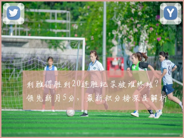 利雅得胜利20连胜纪录被谁终结?领先新月5分,最新积分榜深度解析