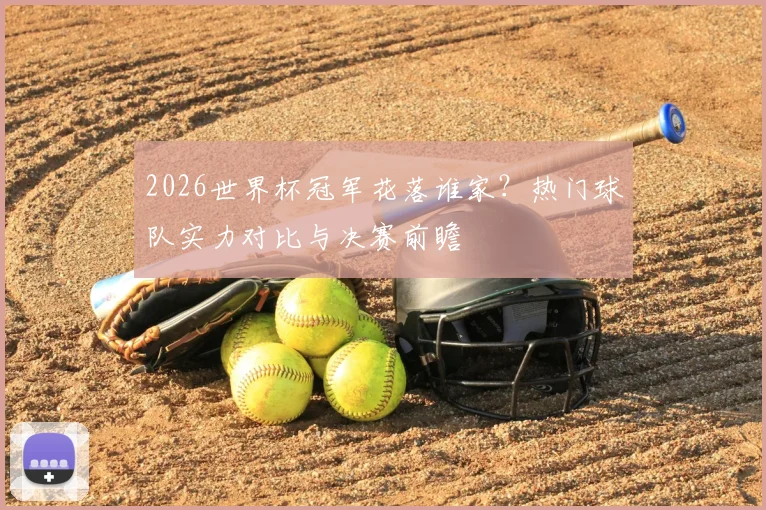 2026世界杯冠军花落谁家?热门球队实力对比与决赛前瞻