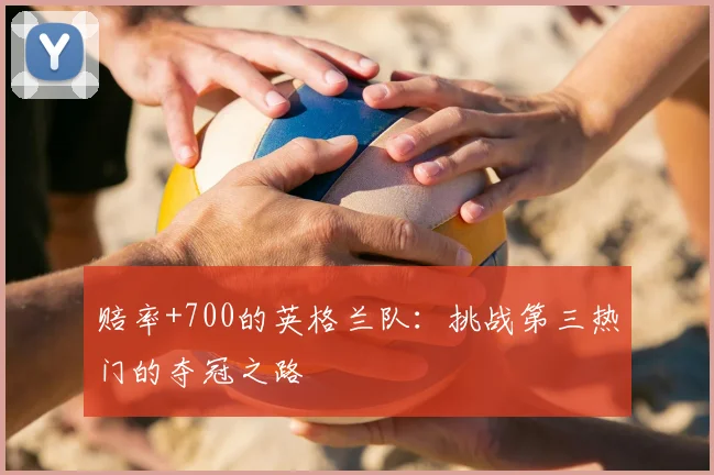 赔率+700的英格兰队：挑战第三热门的夺冠之路
