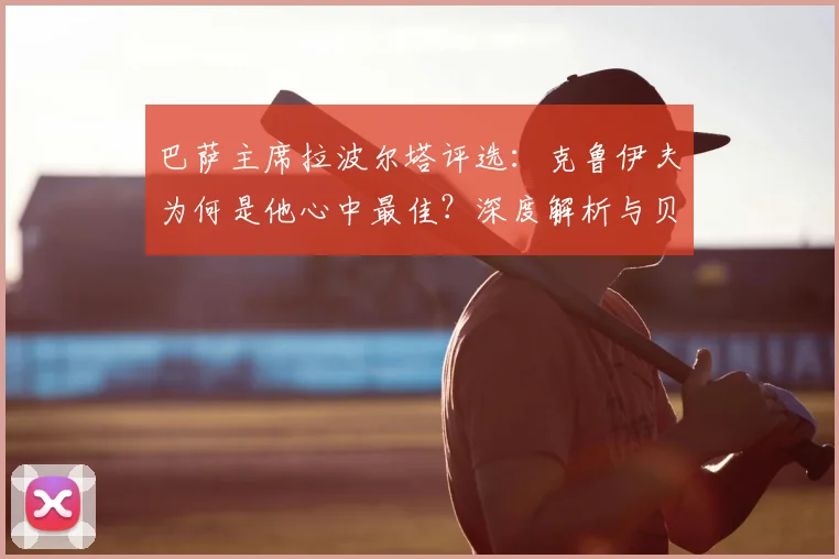 巴萨主席拉波尔塔评选:克鲁伊夫为何是他心中最佳?深度解析与贝利、梅西的对比