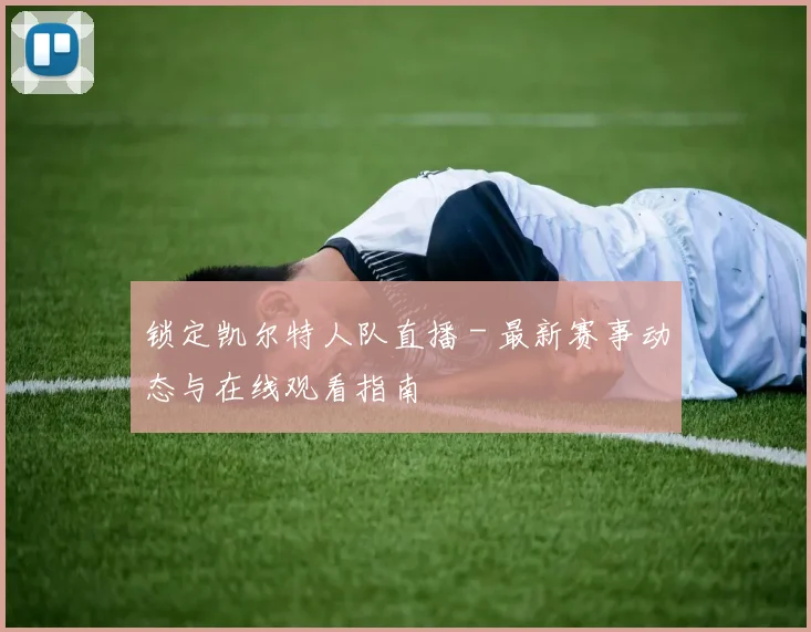 锁定凯尔特人队直播 - 最新赛事动态与在线观看指南