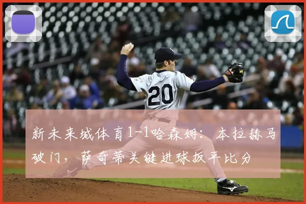 新未来城体育1-1哈森姆：本拉赫马破门，萨奇蒂关键进球扳平比分