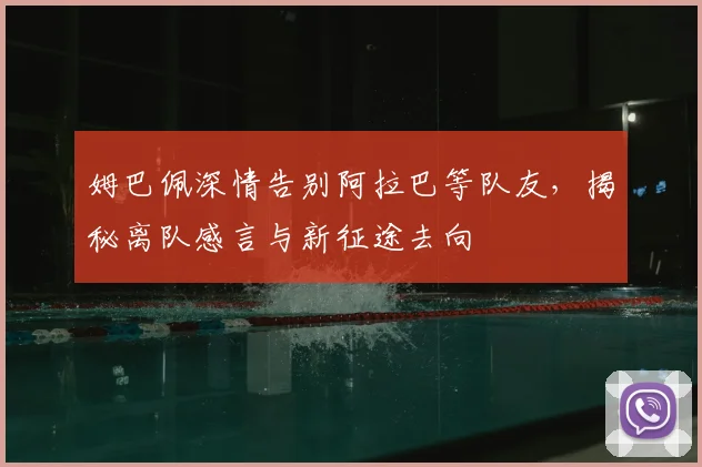 姆巴佩深情告别阿拉巴等队友,揭秘离队感言与新征途去向