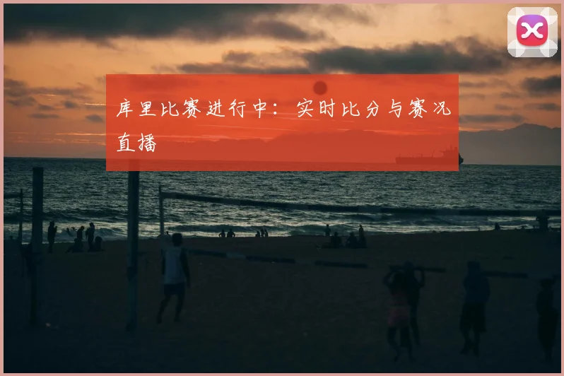 库里比赛进行中:实时比分与赛况直播